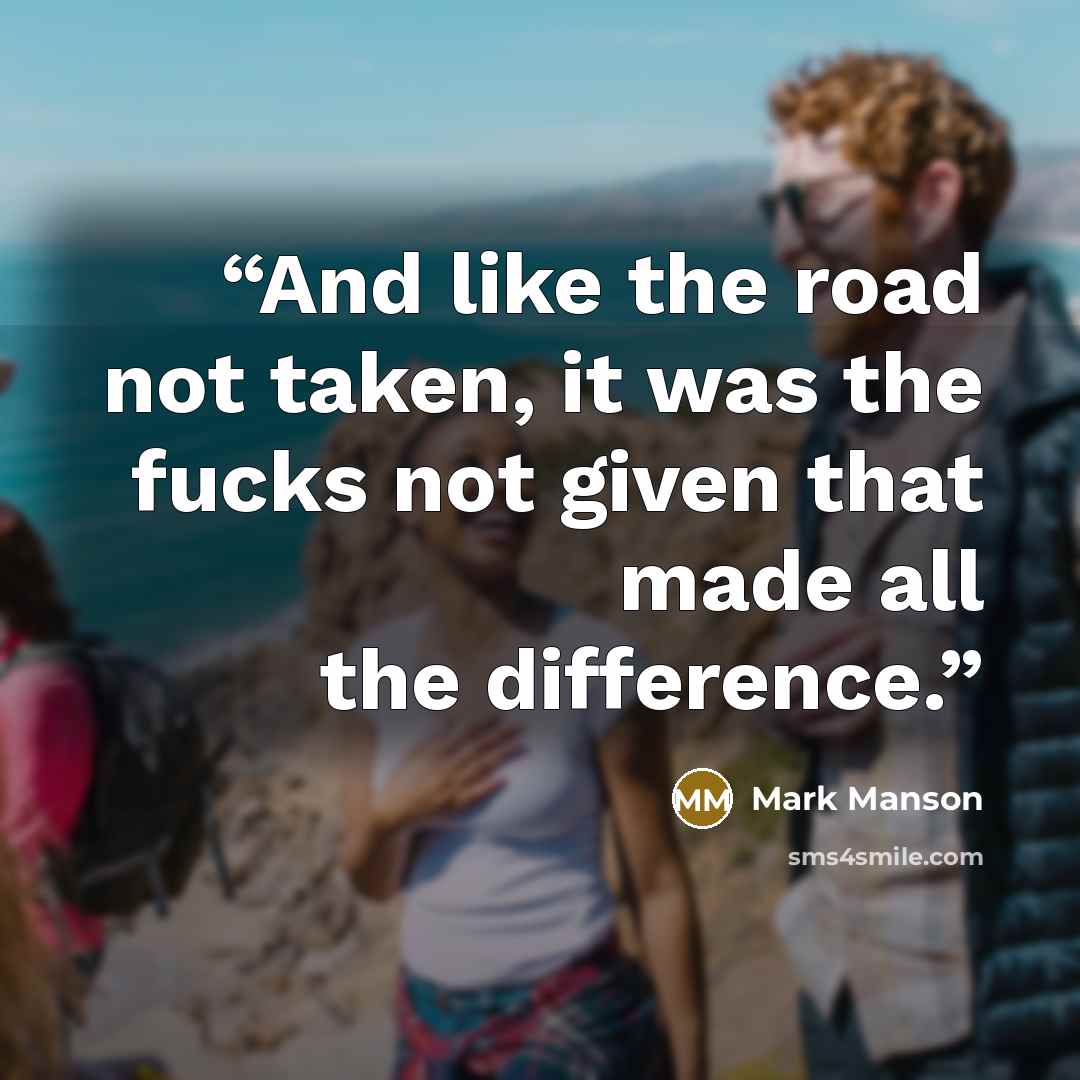 “And like the road not taken, it was the fucks not given that made all the difference.” quote by Mark Manson