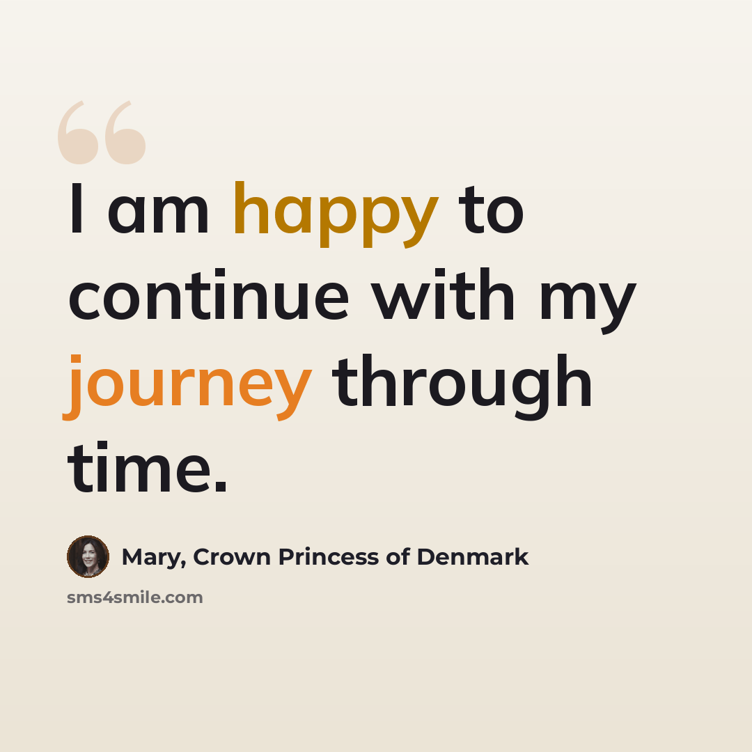 “I am happy to continue with my journey through time.” quote by Mary, Crown Princess of Denmark