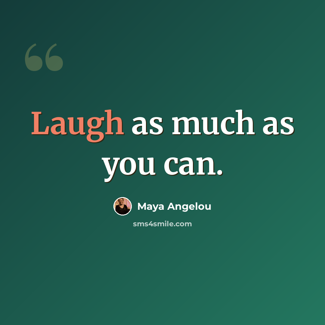 “Laugh as much as you can.” quote by Maya Angelou
