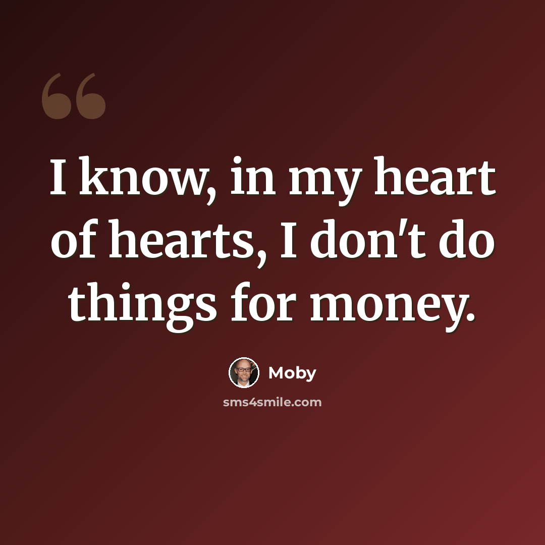 “I know, in my heart of hearts, I don't do things for money.” quote by Moby