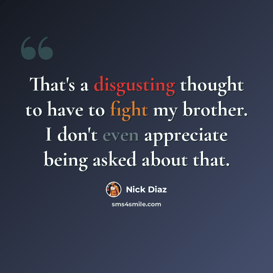 “That's a disgusting thought to have to fight my brother. I don't even appreciate being asked about that.” quote by Nick Diaz