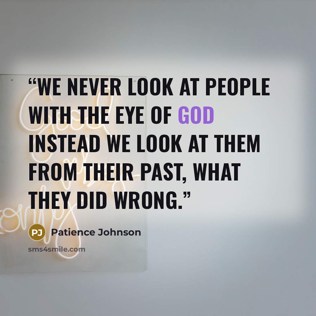 “We never look at people with the eye of God instead we look at them from their past, what they did wrong.” quote by Patience Johnson