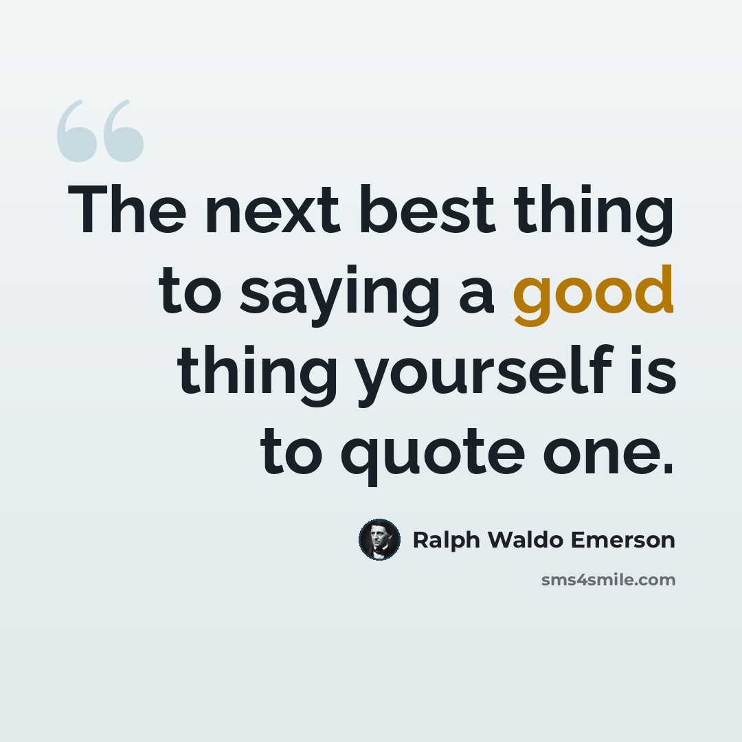 “The next best thing to saying a good thing yourself is to quote one.” quote by Ralph Waldo Emerson