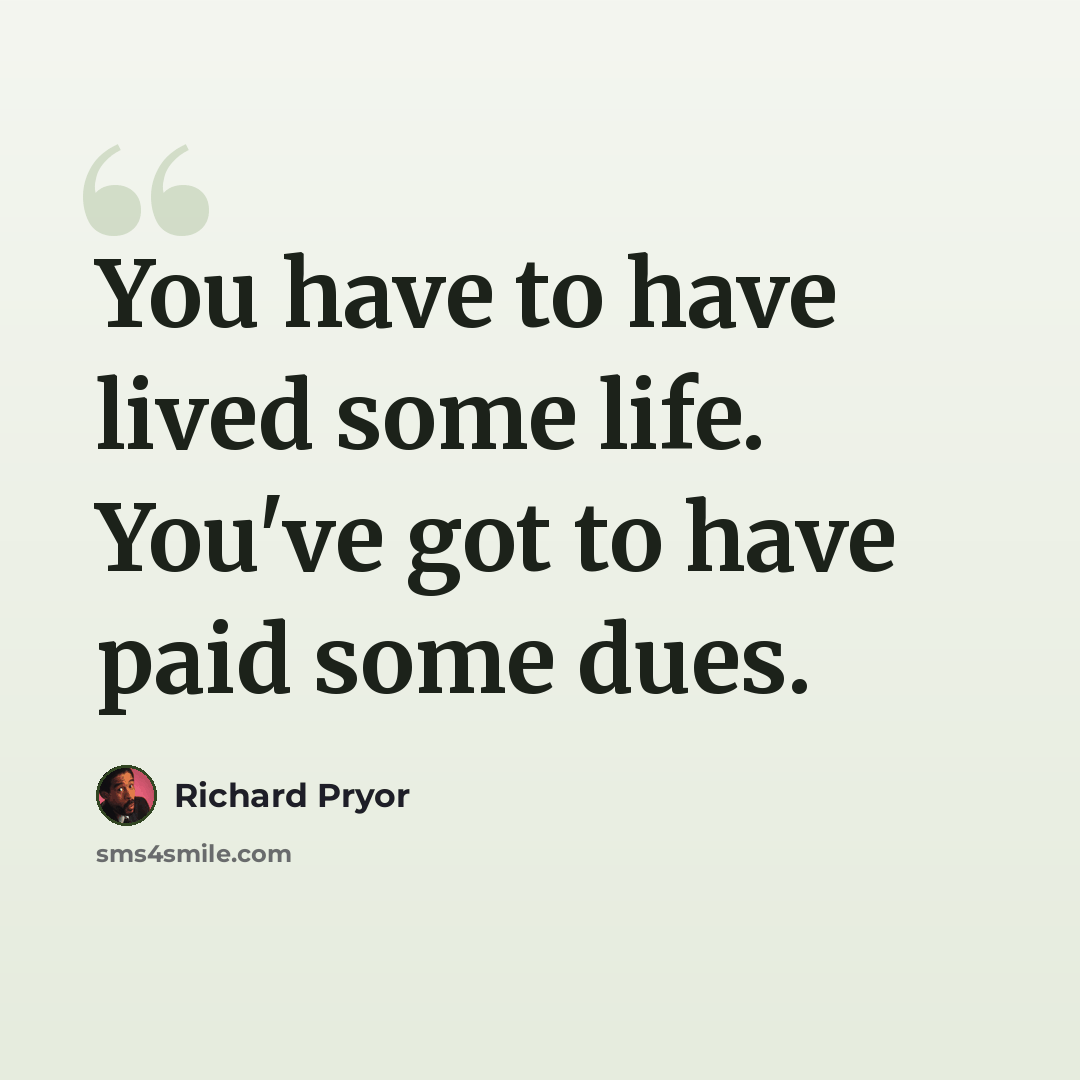 “You have to have lived some life. You've got to have paid some dues.” quote by Richard Pryor