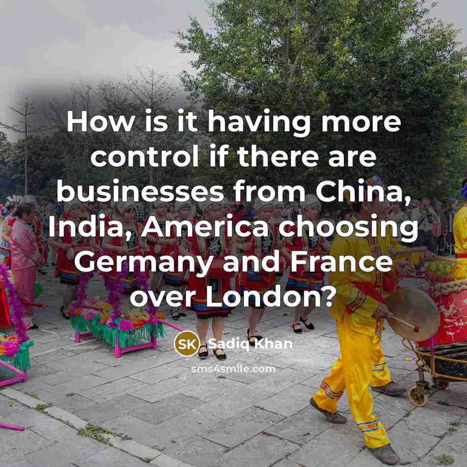 “How is it having more control if there are businesses from China, India, America choosing Germany and France over London?” quote by Sadiq Khan