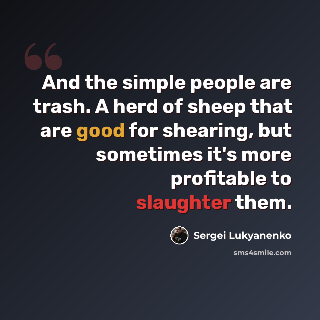 “And the simple people are trash. A herd of sheep that are good for shearing, but sometimes it's more profitable to slaughter them.” quote by Sergei Lukyanenko