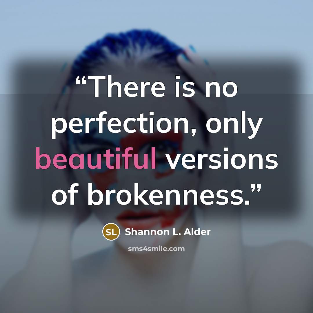 “There is no perfection, only beautiful versions of brokenness.” quote by Shannon L. Alder