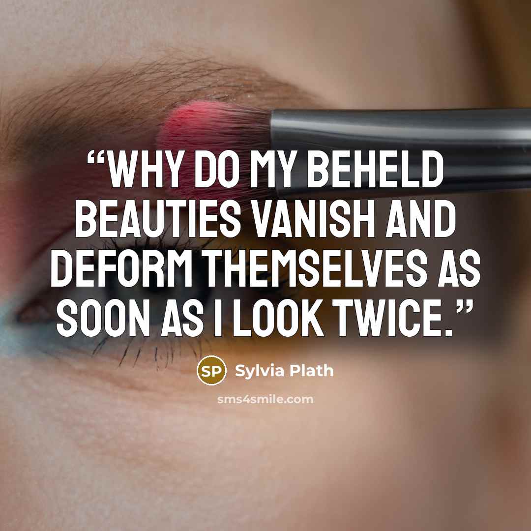 “Why do my beheld beauties vanish and deform themselves as soon as I look twice.” quote by Sylvia Plath