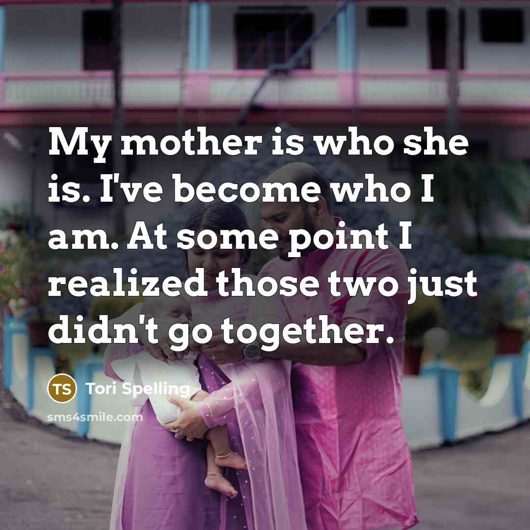 “My mother is who she is. I've become who I am. At some point I realized those two just didn't go together.” quote by Tori Spelling
