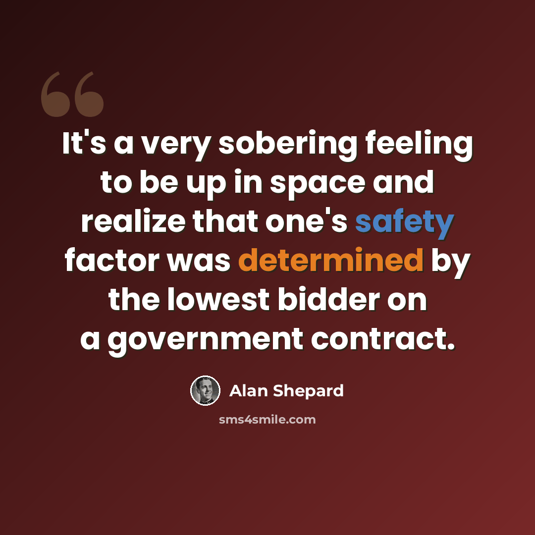 “It's a very sobering feeling to be up in space and realize that one's safety factor was determined by the lowest bidder on a government contract.” quote by Alan Shepard