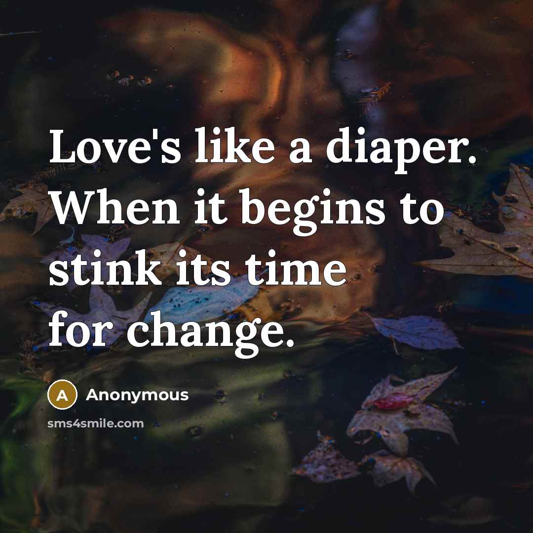 “Love's like a diaper. When it begins to stink its time for change.” quote by Anonymous