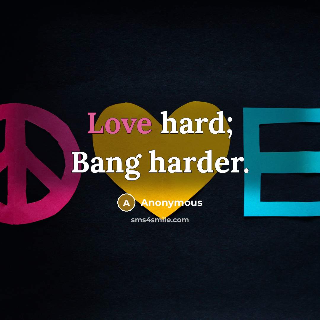 “Love hard; Bang harder.” quote by Anonymous