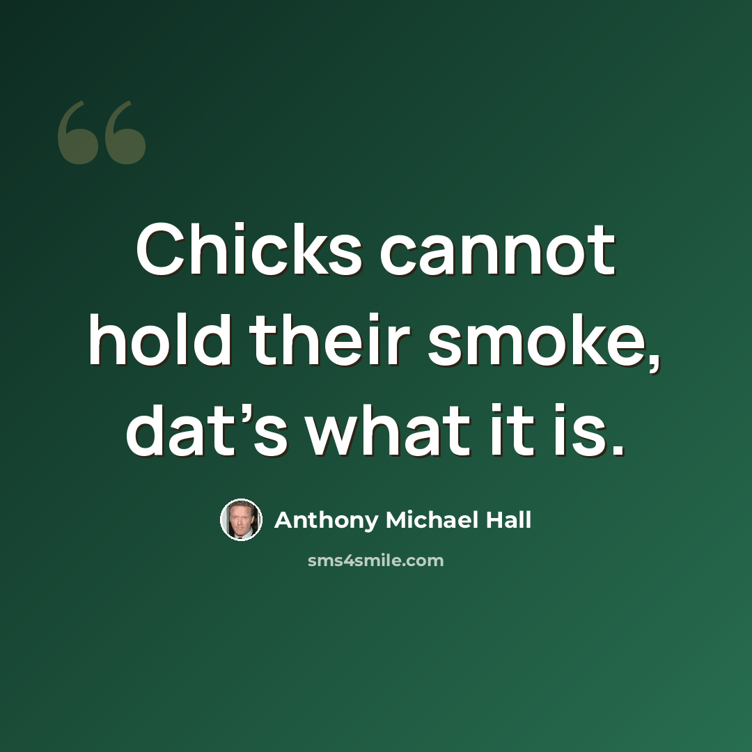 “Chicks cannot hold their smoke, dat's what it is.” quote by Anthony Michael Hall