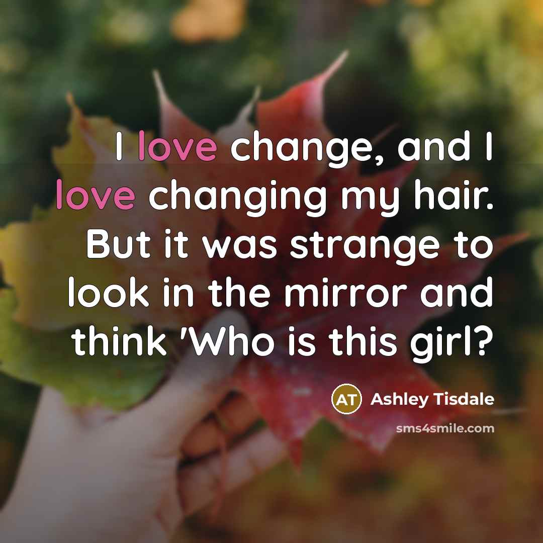 “I love change, and I love changing my hair. But it was strange to look in the mirror and think 'Who is this girl?” quote by Ashley Tisdale