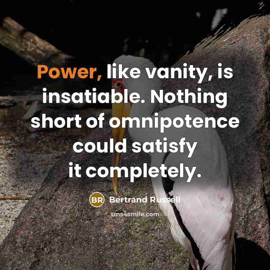 “Power, like vanity, is insatiable. Nothing short of omnipotence could satisfy it completely.” quote by Bertrand Russell