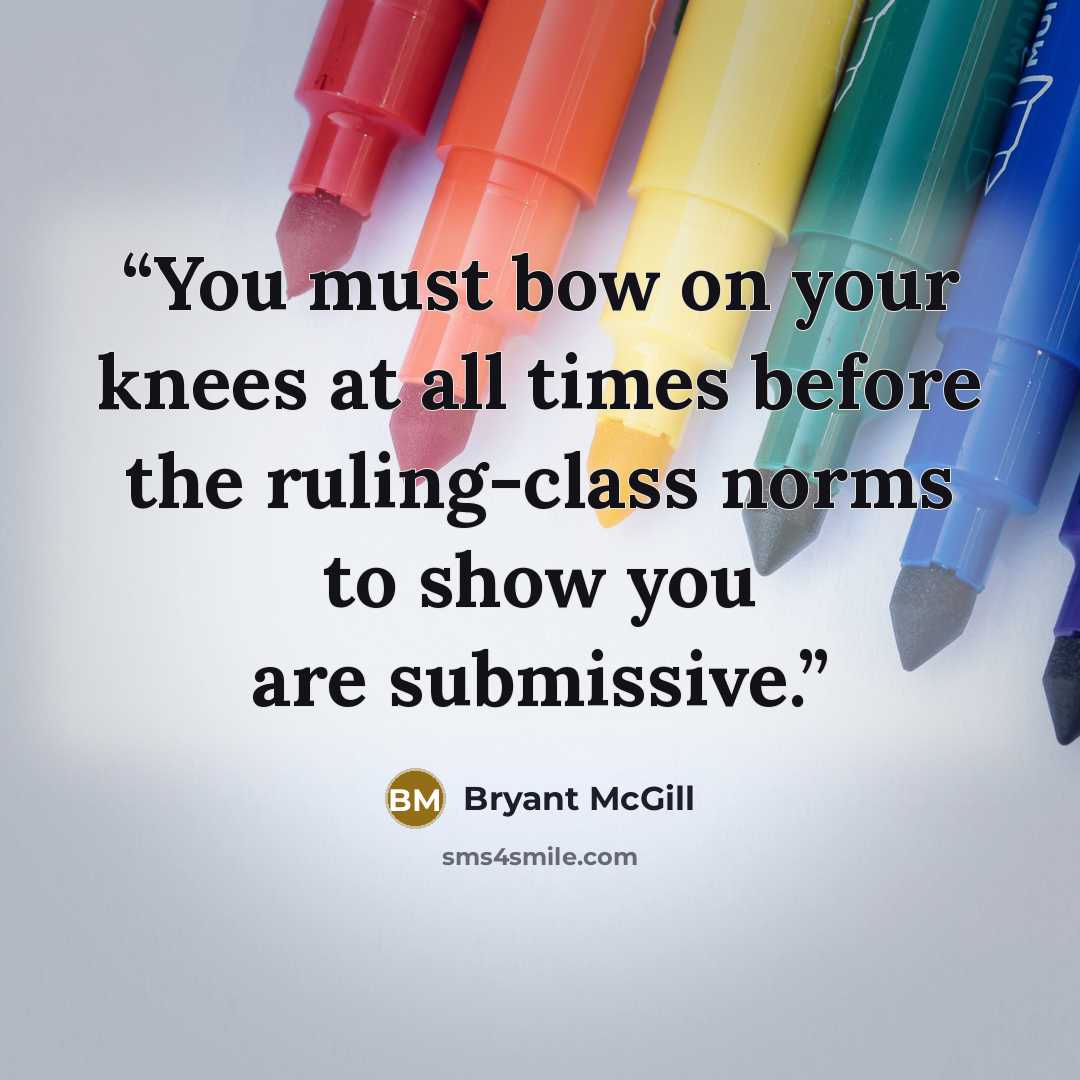 “You must bow on your knees at all times before the ruling-class norms to show you are submissive.” quote by Bryant McGill