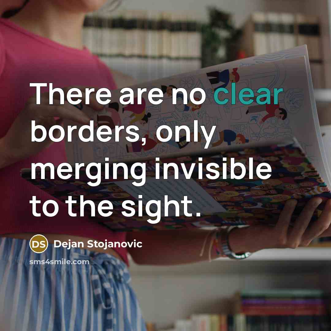 “There are no clear borders, only merging invisible to the sight.” quote by Dejan Stojanovic