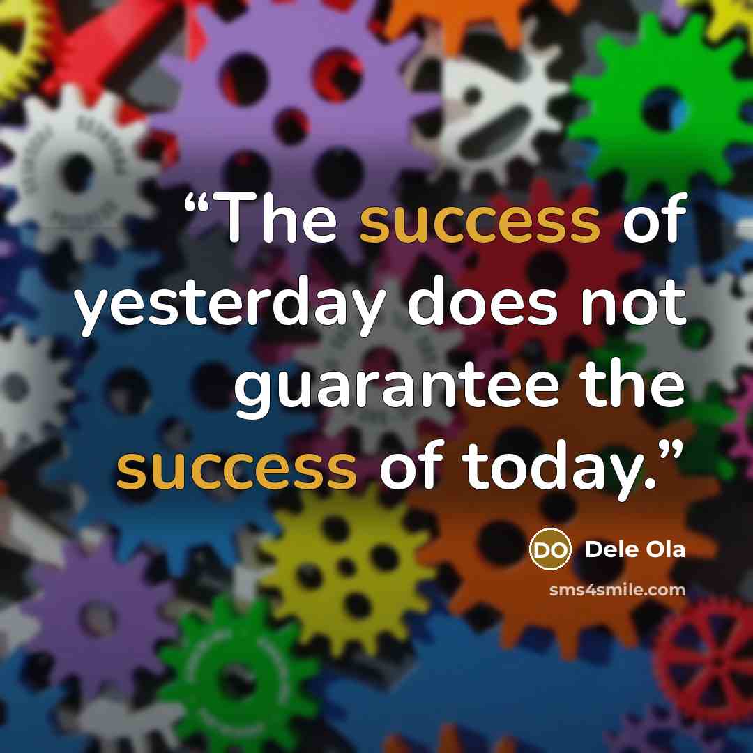 “The success of yesterday does not guarantee the success of today.” quote by Dele Ola