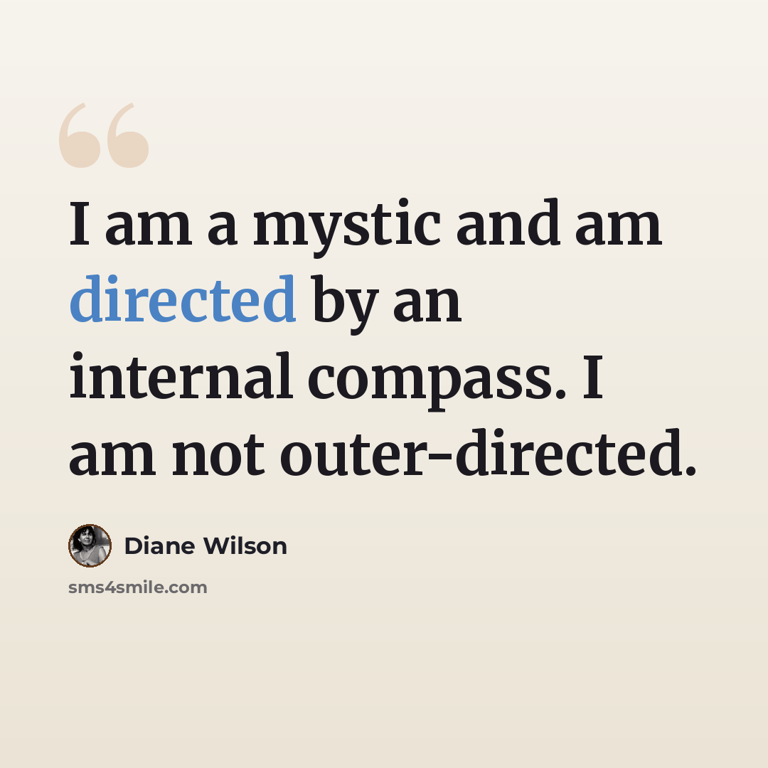 “I am a mystic and am directed by an internal compass. I am not outer-directed.” quote by Diane Wilson