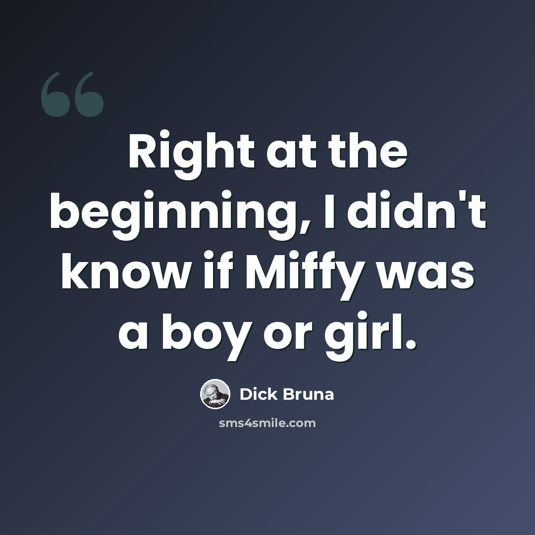 “Right at the beginning, I didn't know if Miffy was a boy or girl.” quote by Dick Bruna