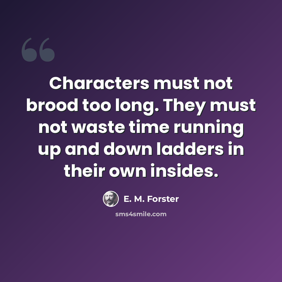 “Characters must not brood too long. They must not waste time running up and down ladders in their own insides.” quote by E. M. Forster