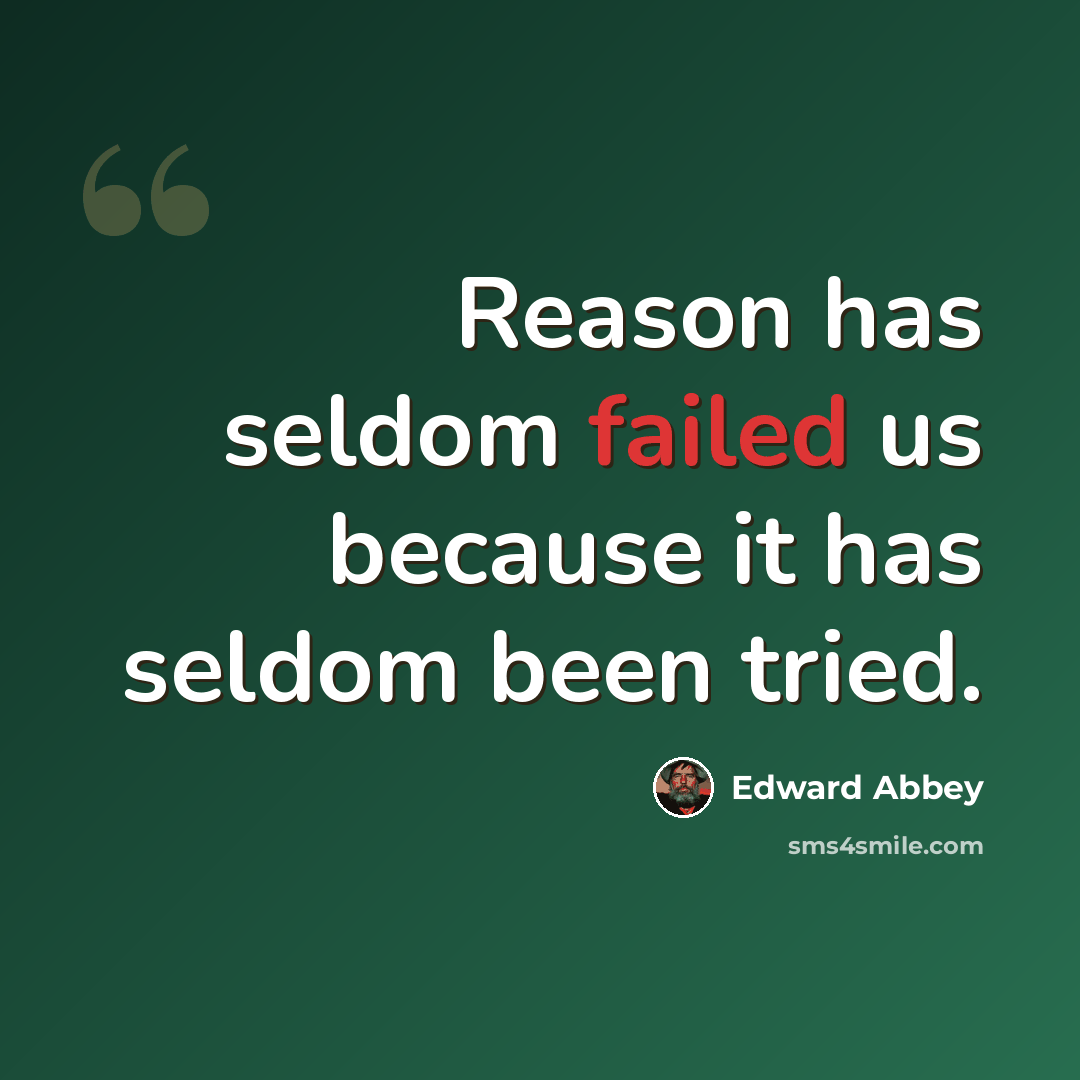 “Reason has seldom failed us because it has seldom been tried.” quote by Edward Abbey