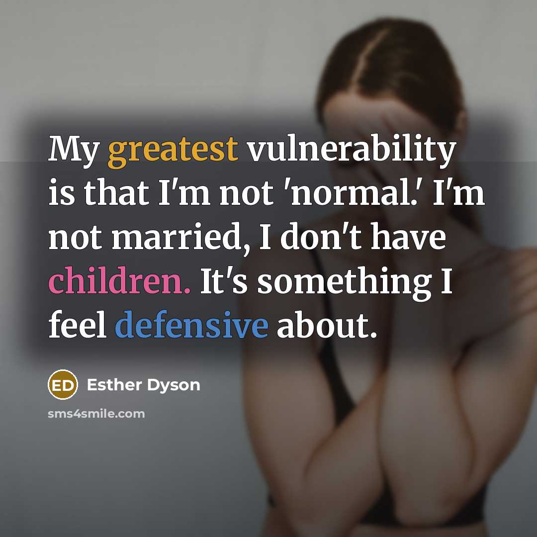 “My greatest vulnerability is that I'm not 'normal.' I'm not married, I don't have children. It's something I feel defensive about.” quote by Esther Dyson