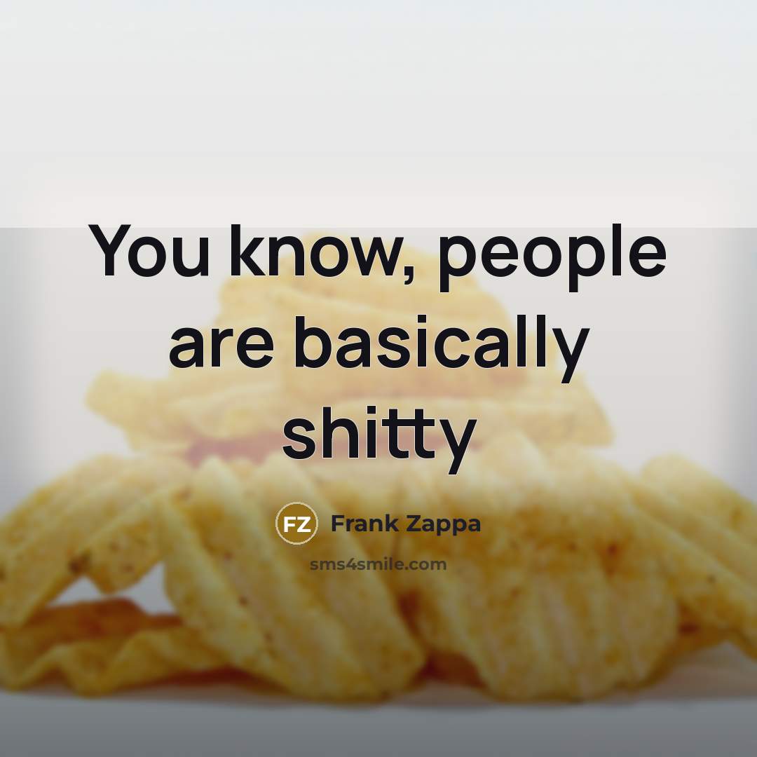 “You know, people are basically shitty” quote by Frank Zappa