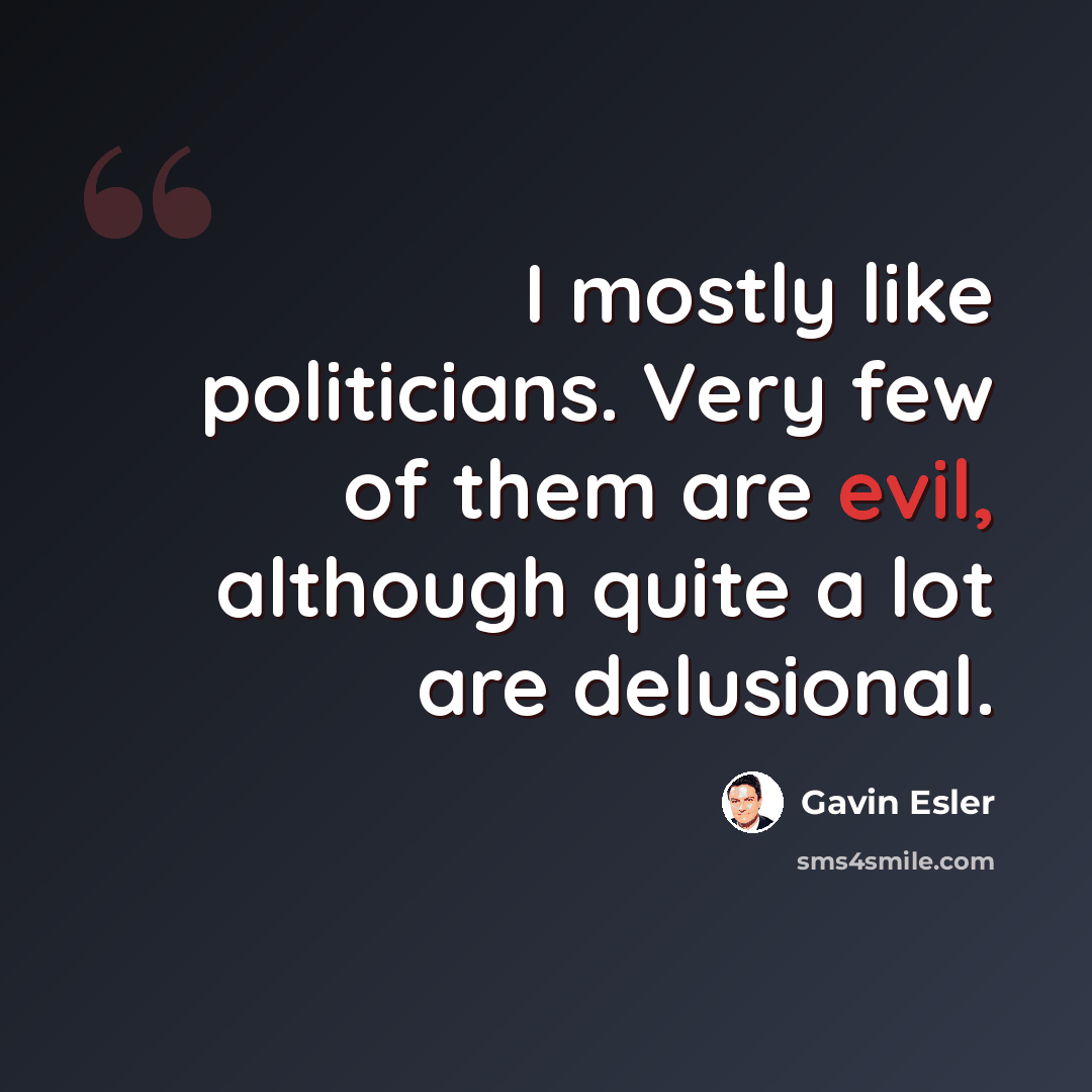 “I mostly like politicians. Very few of them are evil, although quite a lot are delusional.” quote by Gavin Esler