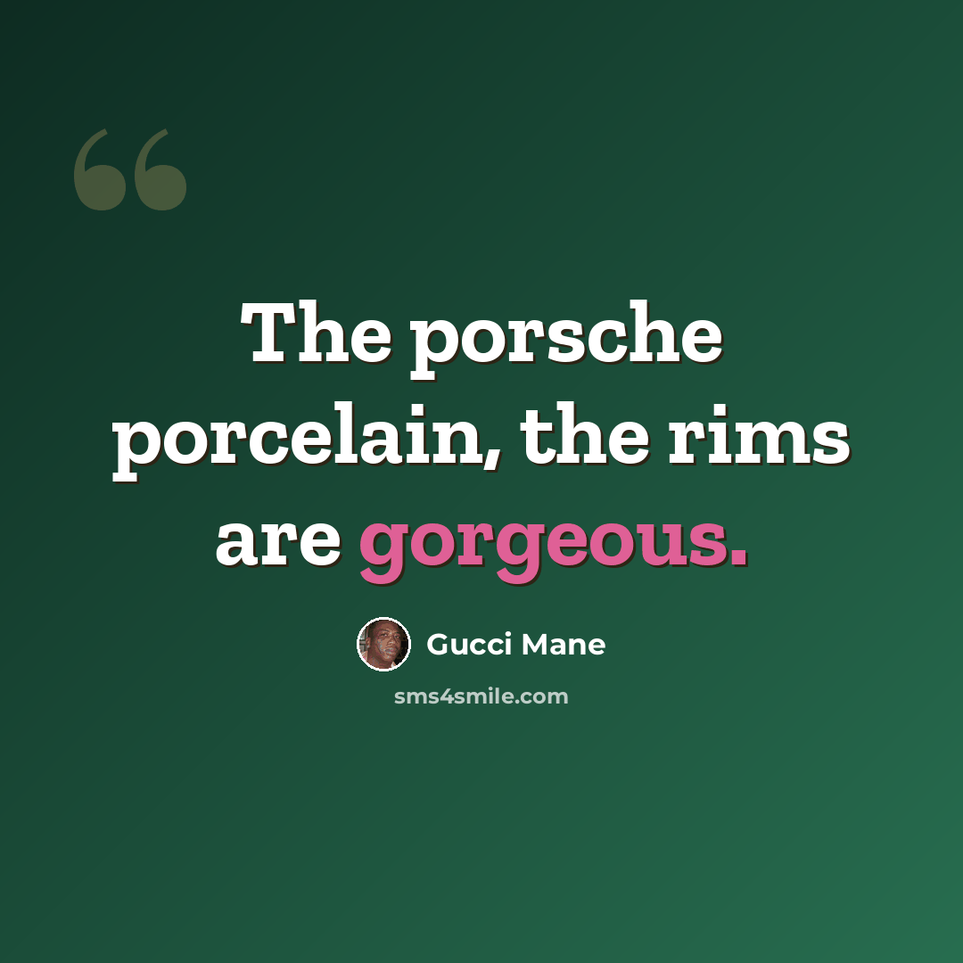 “The porsche porcelain, the rims are gorgeous.” quote by Gucci Mane