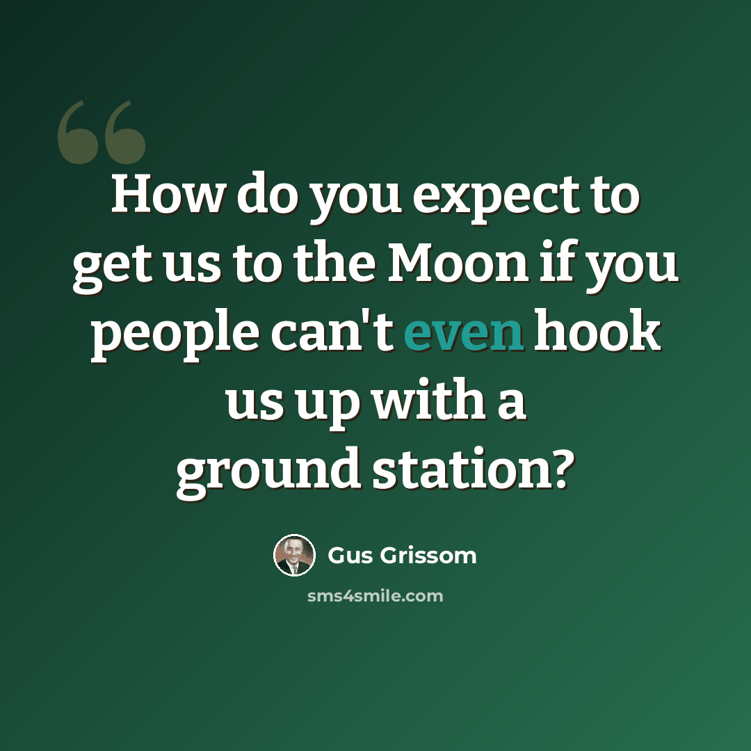 “How do you expect to get us to the Moon if you people can't even hook us up with a ground station?” quote by Gus Grissom