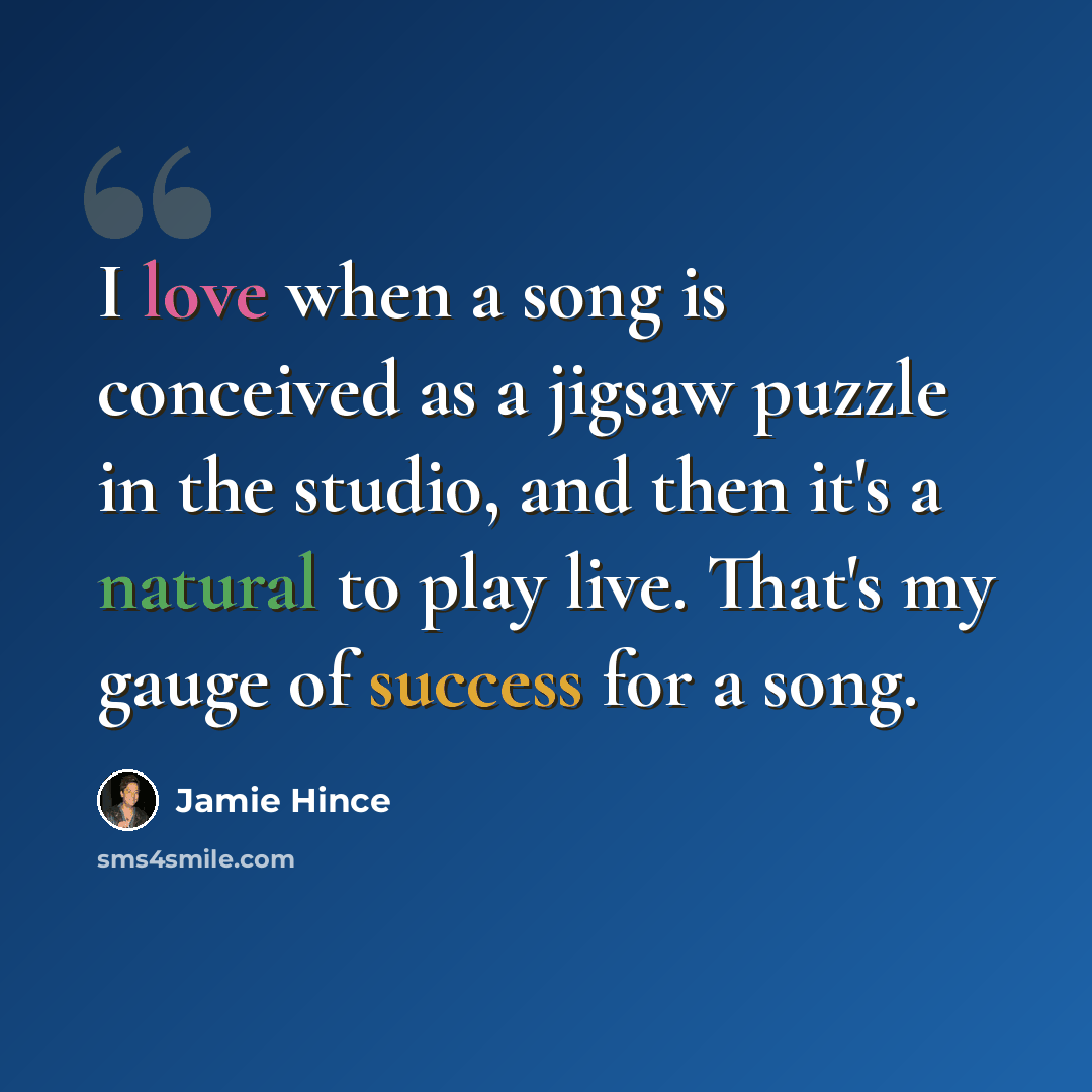 “I love when a song is conceived as a jigsaw puzzle in the studio, and then it's a natural to play live. That's my gauge of success for a song.” quote by Jamie Hince