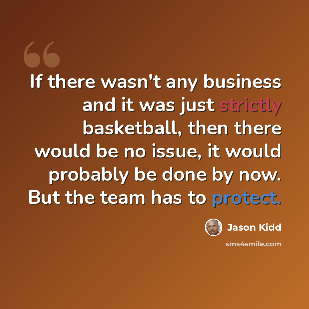 “If there wasn't any business and it was just strictly basketball, then there would be no issue, it would probably be done by now. But the team has to protect.” quote by Jason Kidd