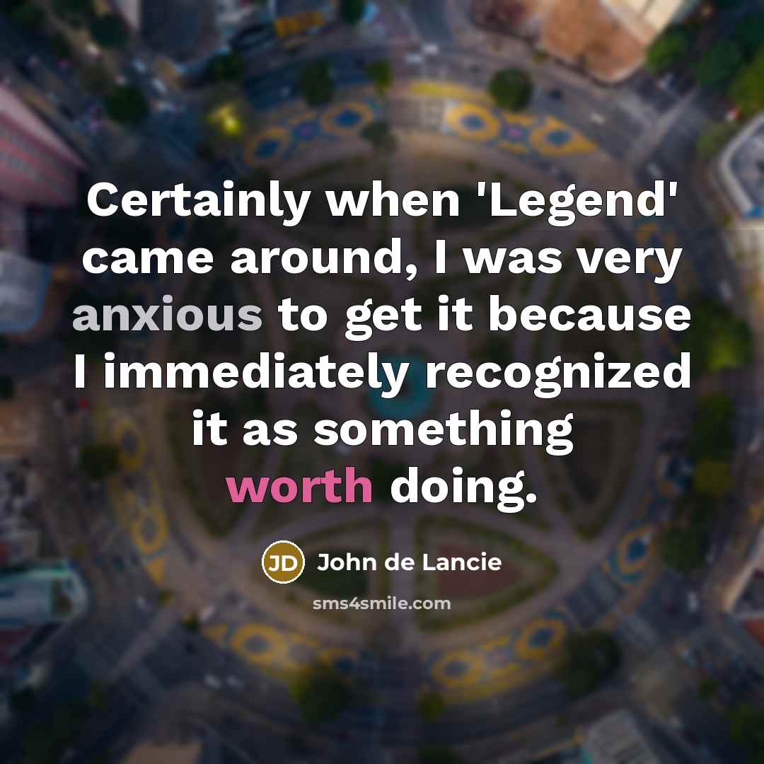 “Certainly when 'Legend' came around, I was very anxious to get it because I immediately recognized it as something worth doing.” quote by John de Lancie