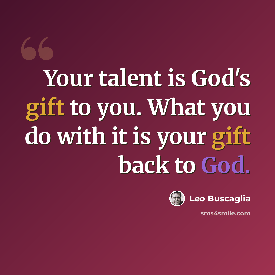“Your talent is God's gift to you. What you do with it is your gift back to God.” quote by Leo Buscaglia