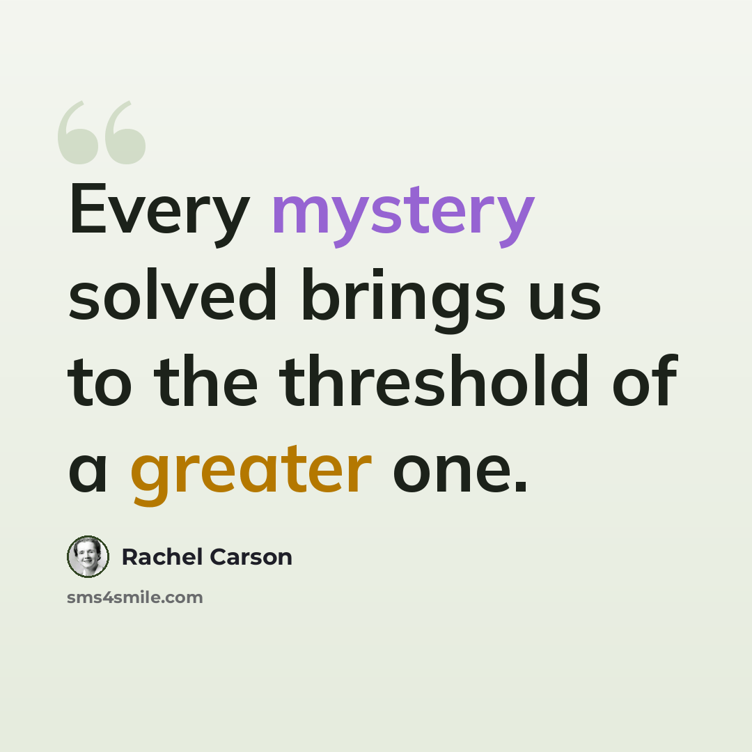 “Every mystery solved brings us to the threshold of a greater one.” quote by Rachel Carson