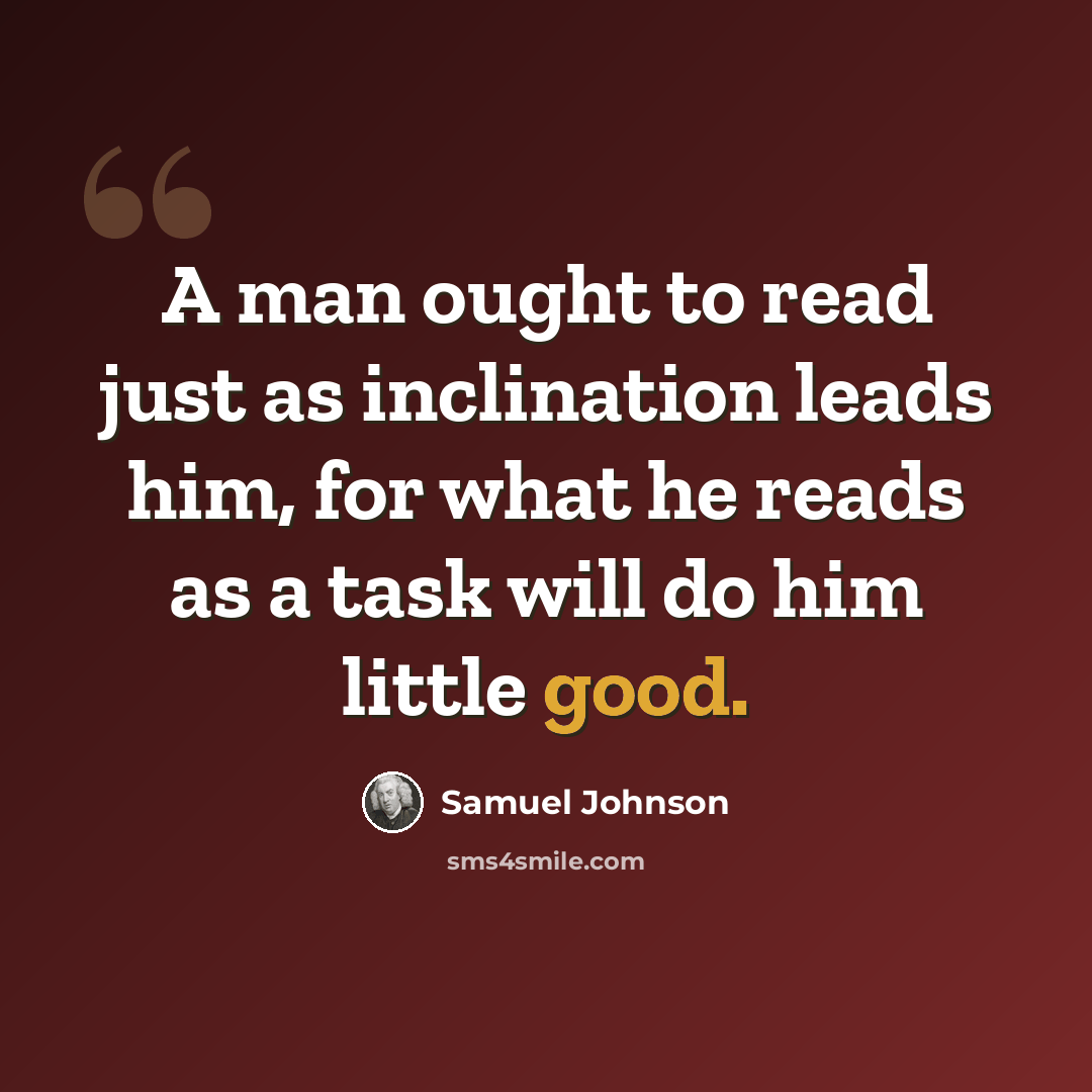 “A man ought to read just as inclination leads him, for what he reads as a task will do him little good.” quote by Samuel Johnson