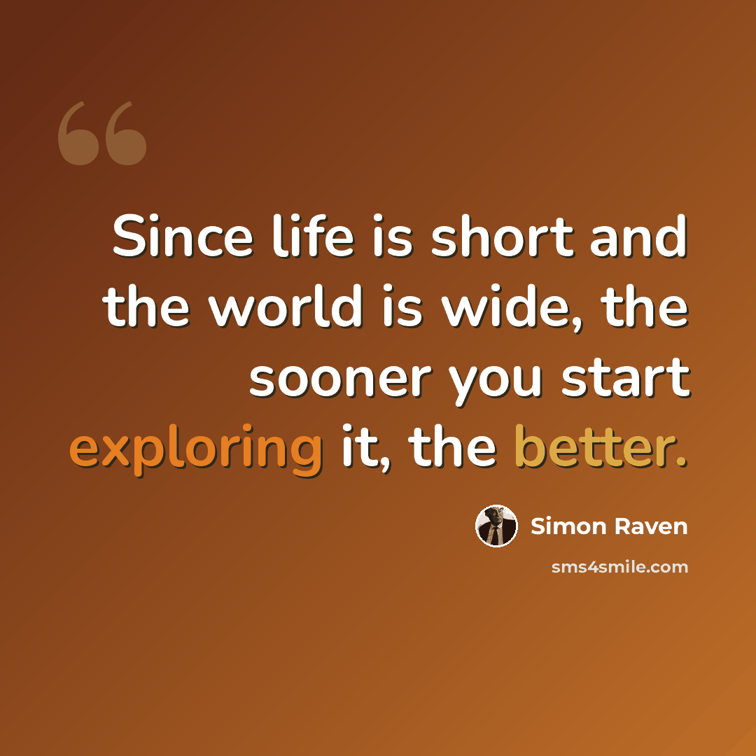 “Since life is short and the world is wide, the sooner you start exploring it, the better.” quote by Simon Raven