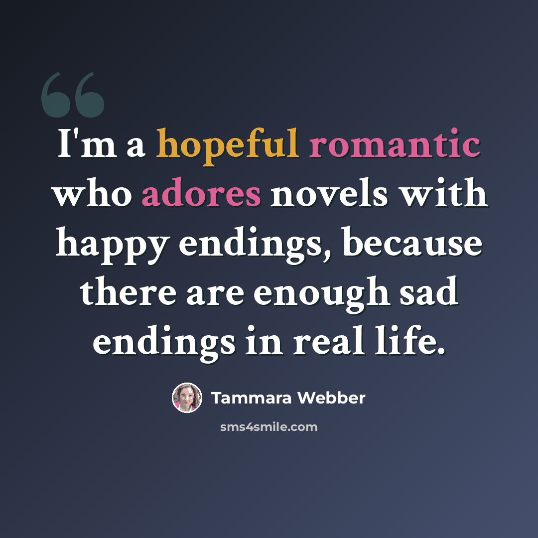 “I'm a hopeful romantic who adores novels with happy endings, because there are enough sad endings in real life.” quote by Tammara Webber