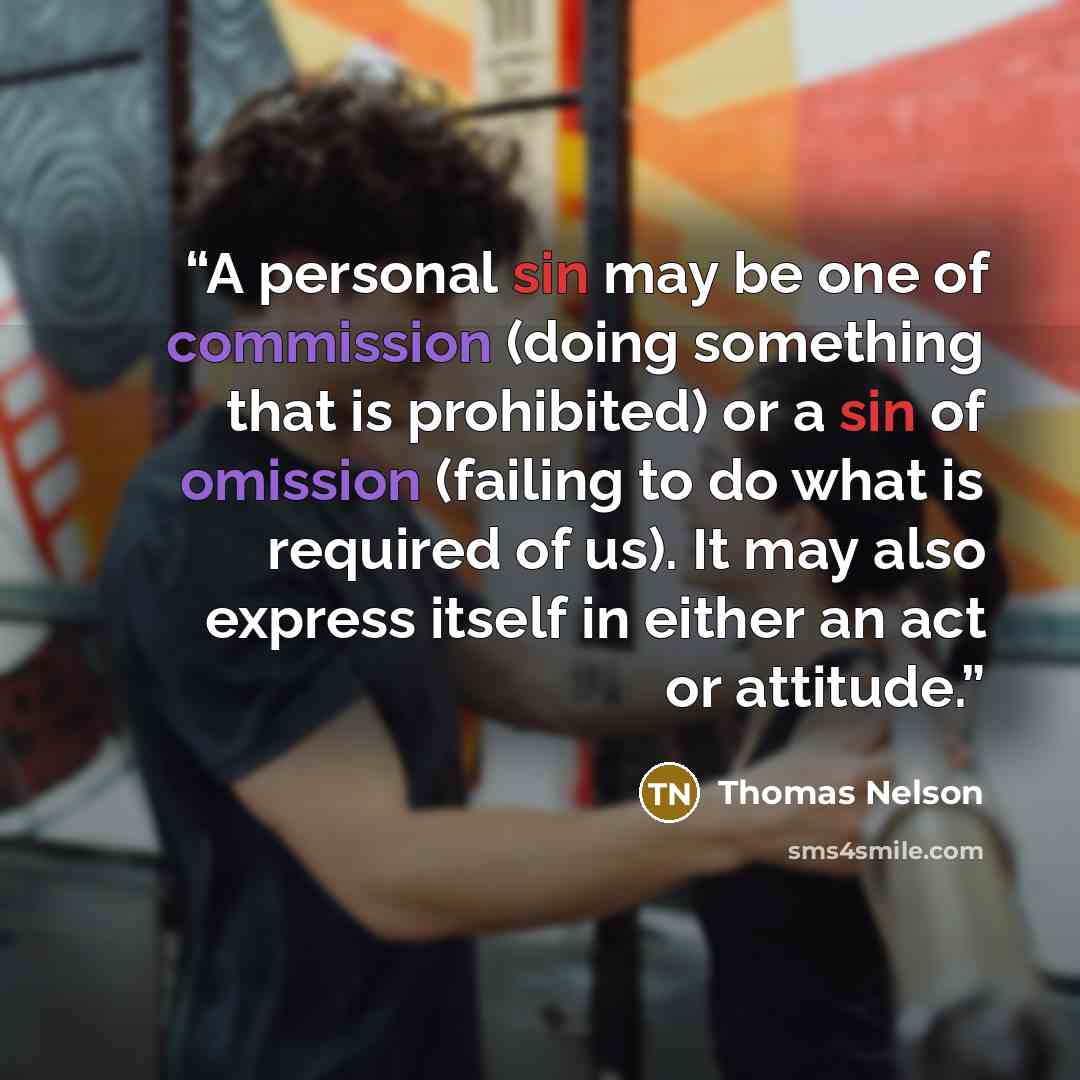 “A personal sin may be one of commission (doing something that is prohibited) or a sin of omission (failing to do what is required of us). It may also express itself in either an act or attitude.” quote by Thomas Nelson
