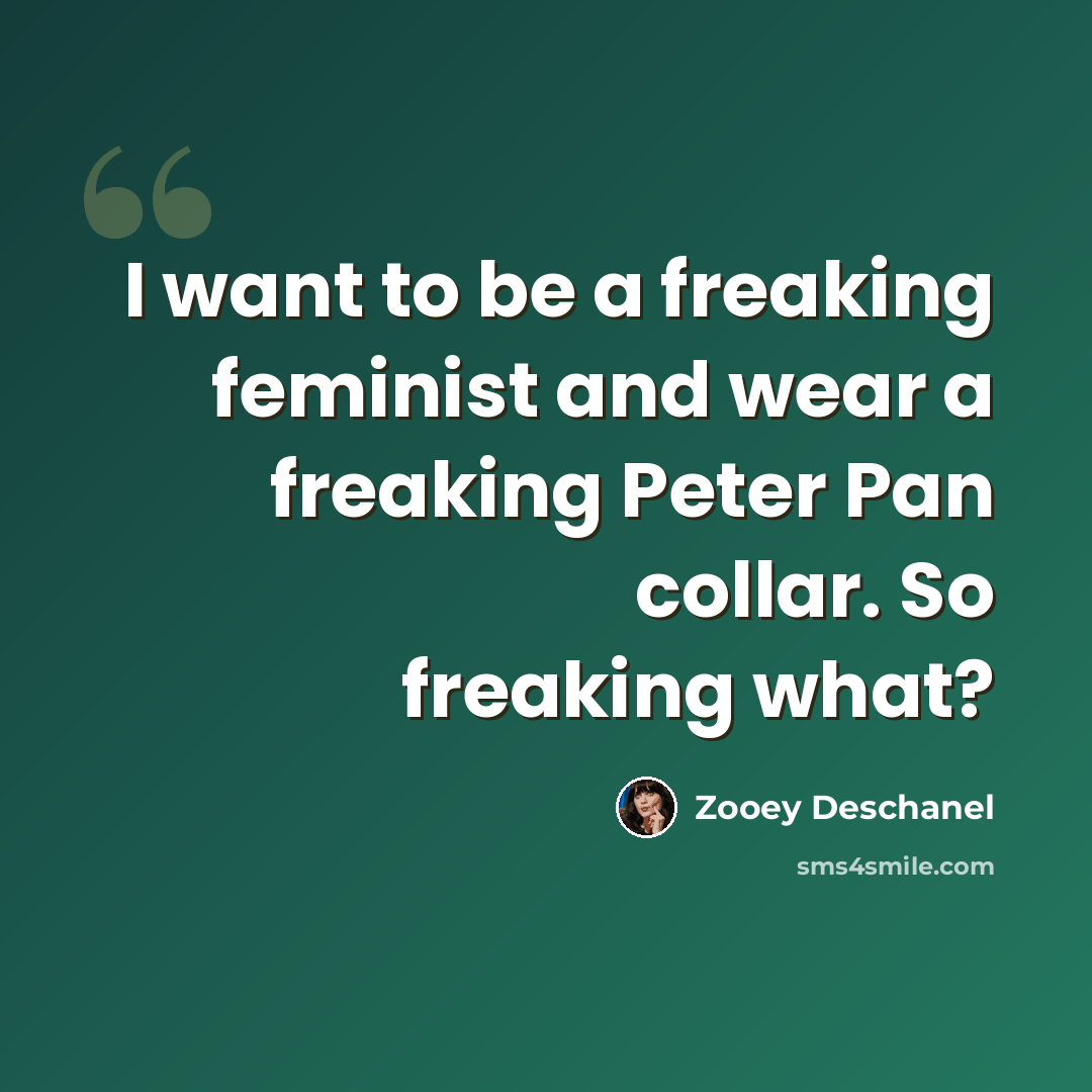 “I want to be a freaking feminist and wear a freaking Peter Pan collar. So freaking what?” quote by Zooey Deschanel