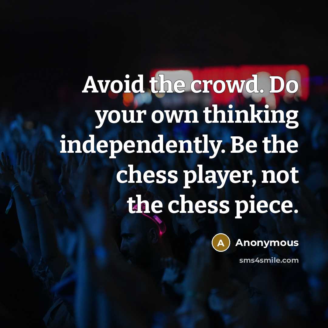 “Avoid the crowd. Do your own thinking independently. Be the chess player, not the chess piece.” quote by Anonymous