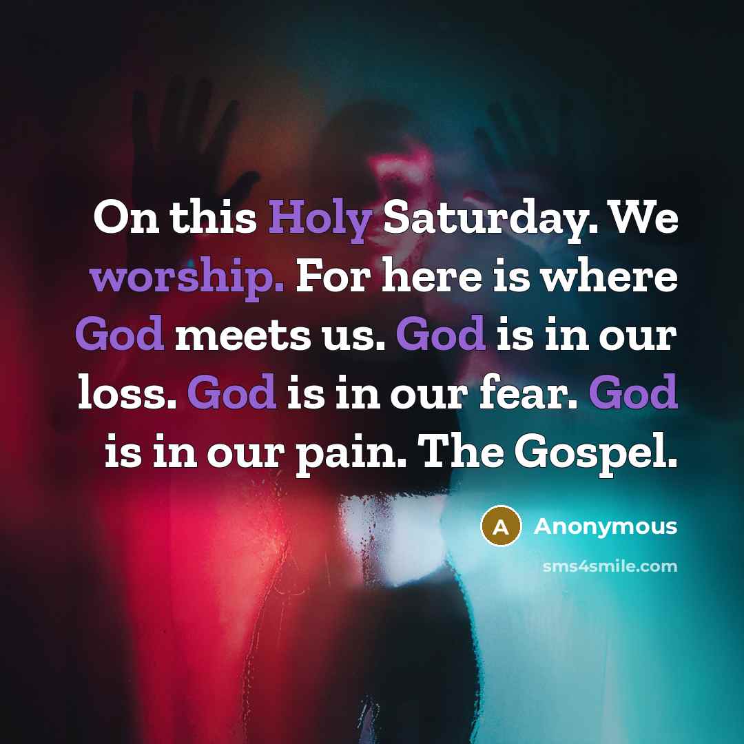 “On this Holy Saturday. We worship. For here is where God meets us. God is in our loss. God is in our fear. God is in our pain. The Gospel.” quote by Anonymous