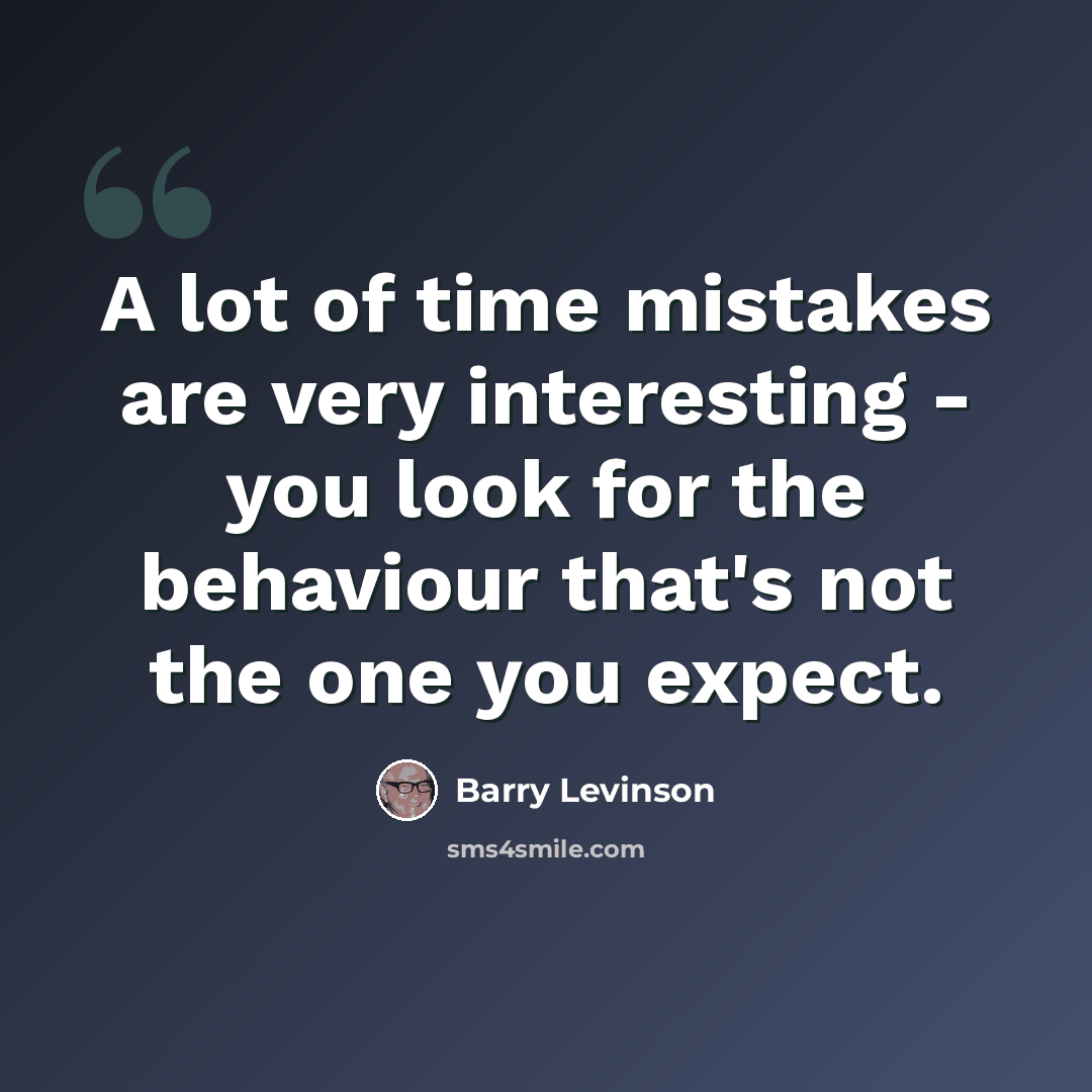 “A lot of time mistakes are very interesting - you look for the behaviour that's not the one you expect.” quote by Barry Levinson