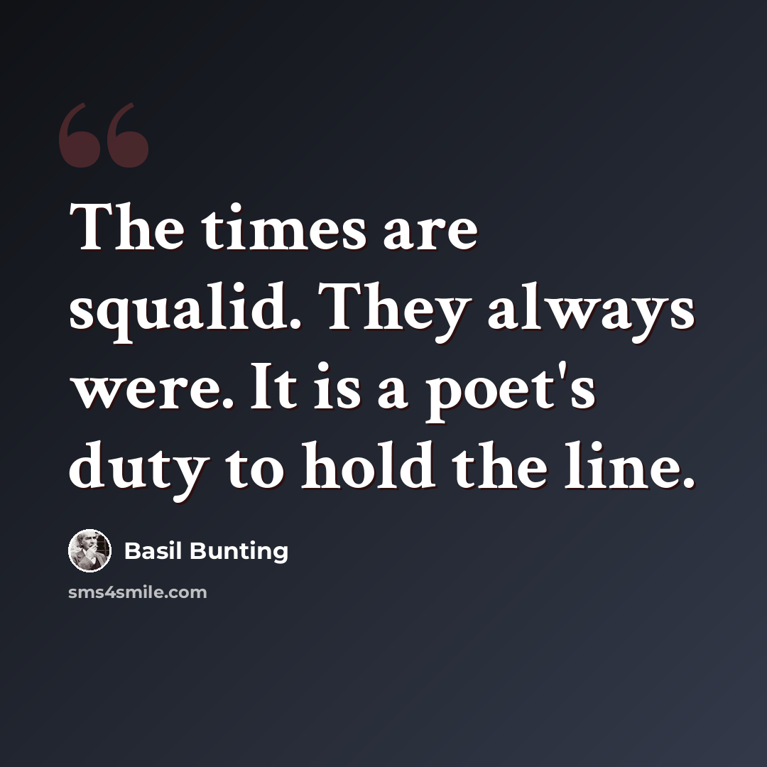 “The times are squalid. They always were. It is a poet's duty to hold the line.” quote by Basil Bunting