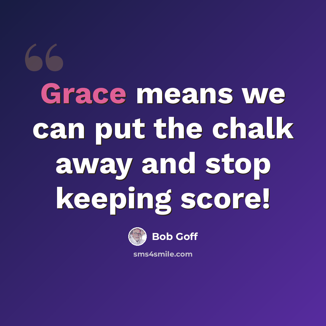 “Grace means we can put the chalk away and stop keeping score!” quote by Bob Goff