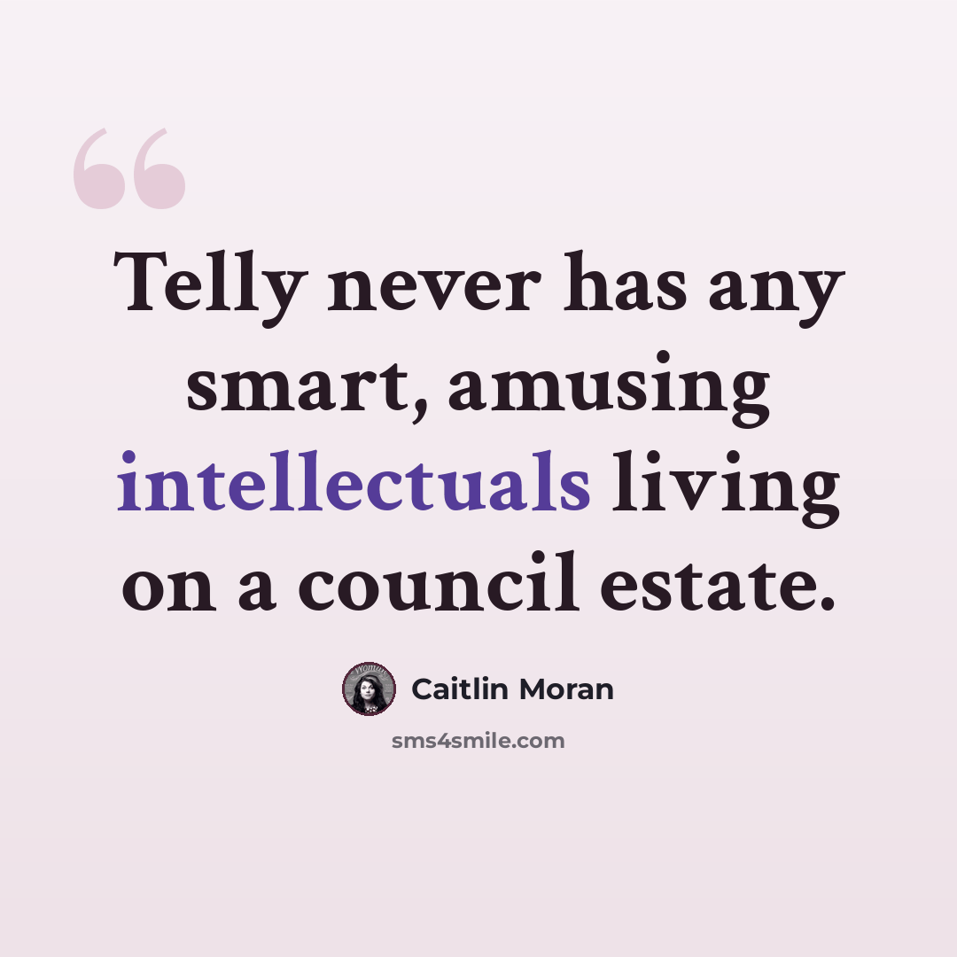 “Telly never has any smart, amusing intellectuals living on a council estate.” quote by Caitlin Moran