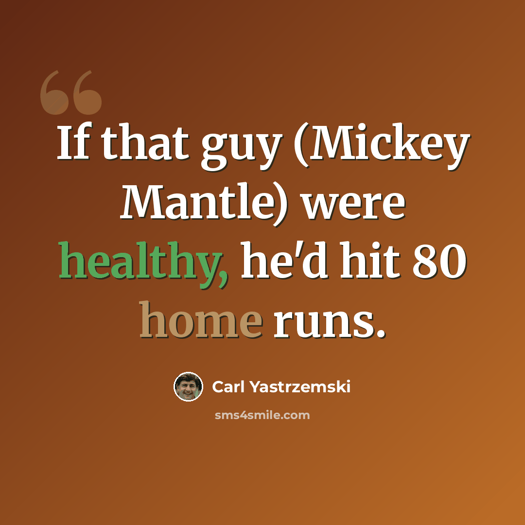 “If that guy (Mickey Mantle) were healthy, he'd hit 80 home runs.” quote by Carl Yastrzemski