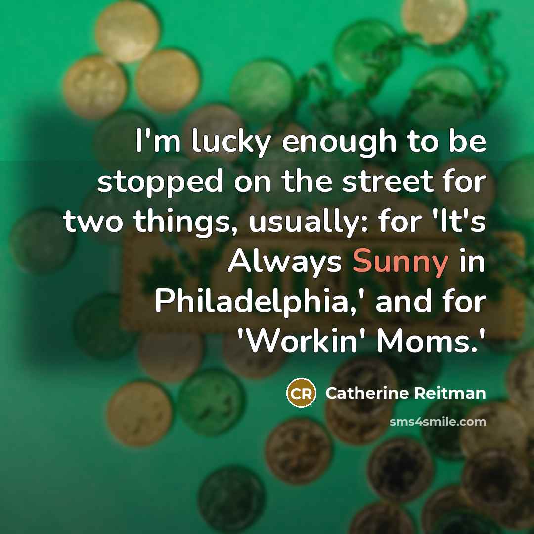 “I'm lucky enough to be stopped on the street for two things, usually: for 'It's Always Sunny in Philadelphia,' and for 'Workin' Moms.'” quote by Catherine Reitman