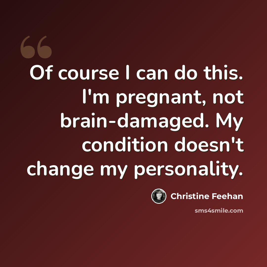“Of course I can do this. I'm pregnant, not brain-damaged. My condition doesn't change my personality.” quote by Christine Feehan